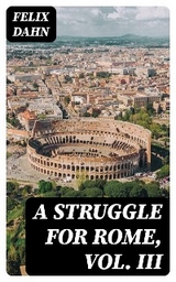 A Struggle for Rome, Vol. III - Felix Dahn