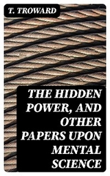 The Hidden Power, and Other Papers upon Mental Science - T. Troward