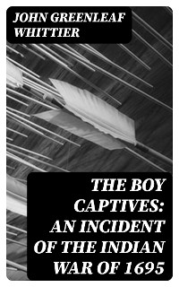 The Boy Captives: An Incident of the Indian War of 1695 - John Greenleaf Whittier