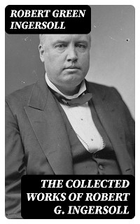 The Collected Works of Robert G. Ingersoll - Robert Green Ingersoll