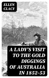 A Lady's Visit to the Gold Diggings of Australia in 1852-53 - Ellen Clacy