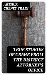 True Stories of Crime From the District Attorney's Office - Arthur Cheney Train