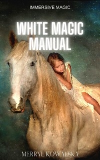 Immersive Magic: White Magic Manual - Merryl Kowalska