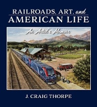 Railroads, Art, and American Life - J. Craig Thorpe