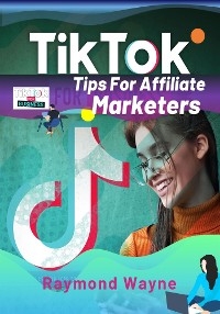 TikTok Tips For Affiliate Marketers - Raymond Wayne