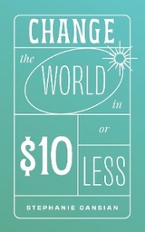 Change the World in $10 or Less - Stephanie Cansian