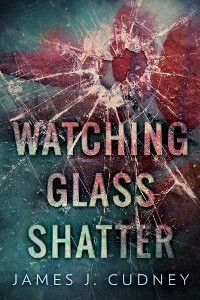 Watching Glass Shatter - James J. Cudney