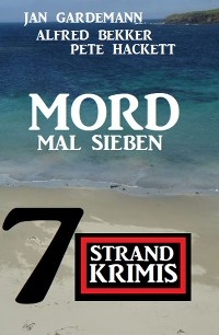 Mord mal sieben: 7 Strandkrimis - Alfred Bekker, Jan Gardemann, Pete Hackett