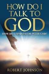 HOW DO I TALK TO GOD (HOW DO I FIND FAVOR WITH GOD)? -  Robert Johnson