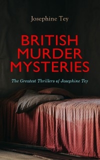 BRITISH MURDER MYSTERIES: The Greatest Thrillers of Josephine Tey - Josephine Tey