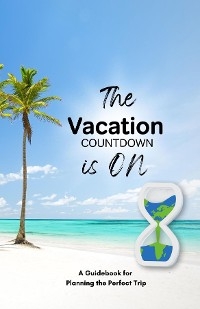 Vacation Countdown Is On  - A Guidebook for Planning the Perfect Trip - 