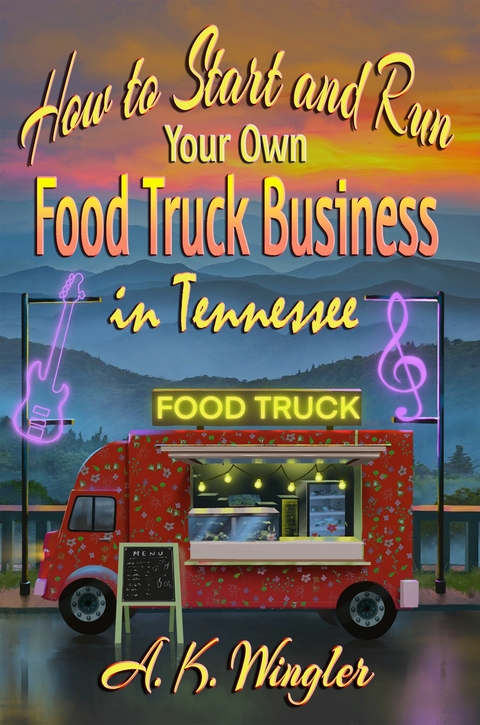 How to Start and Run Your Own Food Truck Business in Tennessee - A. K. Wingler