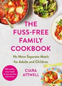 Fuss-Free Family Cookbook: No more separate meals for adults and children! -  Ciara Attwell