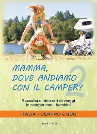 Mamma, dove andiamo con il camper? Italia Centro e Sud. Raccolta itinerari di viaggi in camper con i bambini - Laura Cretti