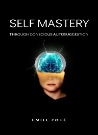 Self Mastery Through Conscious Autosuggestion  (translated) - Emile Coué