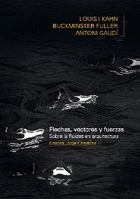 FLECHAS, VECTORES Y FUERZA. Sobre la fluidez en arquitectura: Louis Khan, Buckiminster Fuller, Antoni Gaudí - JORGE CAMACHO CRISTINA