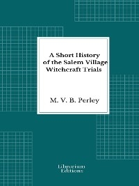 A Short History of the Salem Village Witchcraft Trials - M. V. B. Perley