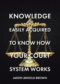 Knowledge Easily Acquired To Know How Your Court System Works - Jason Arnold Brown