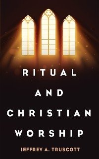 Ritual and Christian Worship - Jeffrey A. Truscott