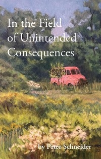 In the Field of Unintended Consequences -  Peter Schneider