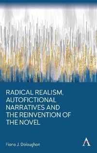 Radical Realism, Autofictional Narratives and the Reinvention of the Novel - Fiona J. Doloughan