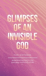 Glimpses of an Invisible God for Mothers - Vicki Kuyper, Stephen Parolini