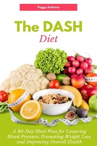 The DASH Diet: A 30-Day Meal Plan for Lowering Blood Pressure, Promoting Weight Loss, and Improving Overall Health - Peggy Anthony