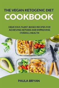 The Vegan Ketogenic Diet Cookbook: Delicious Plant-Based Recipes for Achieving Ketosis and Improving Overall Health - Paula Bryan