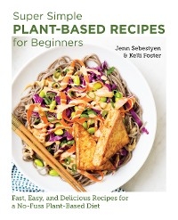 Super Simple Plant-Based Recipes for Beginners - Jenn Sebestyen, Kelli Foster