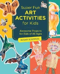 Super Fun Art Activities for Kids - Susan Schwake