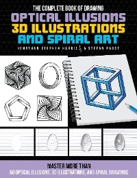 The Complete Book of Drawing Optical Illusions, 3D Illustrations, and Spiral Art - Jonathan Stephen Harris, Stefan Pabst