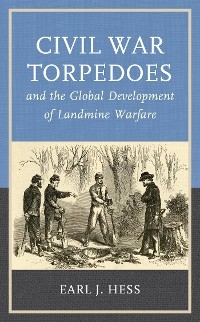 Civil War Torpedoes and the Global Development of Landmine Warfare -  Earl J. Hess