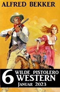 6 wilde Pistolero Western Januar 2023 - Alfred Bekker