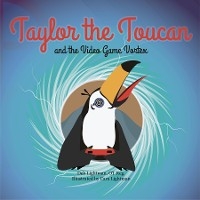 Taylor the Toucan and the Video Game Vortex - Deb Lightman