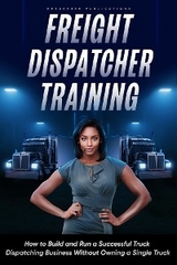 Freight Dispatcher Training: How to Build and Run a Successful Truck Dispatching Business Without Owning a Single Truck -  Kayla Hobson