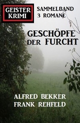 Geschöpfe der Furcht: Geisterkrimi Sammelband 3 Romane - Alfred Bekker, Frank Rehfeld