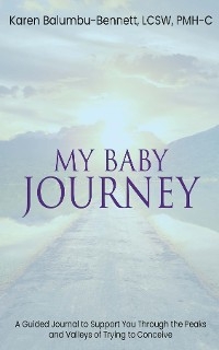 My Baby Journey - A Guided Journal to Support You Through The Peaks And Valleys Of Trying To Conceive - Karen Balumbu-Bennett