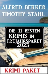 Die 11 besten Krimis im Frühjahrspaket 2023 - Alfred Bekker, Timothy Stahl