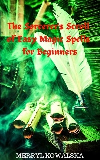 The Sorcerer's Scroll of Easy Magic Spells for Beginners - Merryl Kowalska