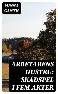 Arbetarens hustru: Skådspel i fem akter - Minna Canth