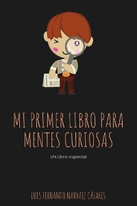 Mi Primer Libro Para Mentes Curiosas - Luis Fernando Narvaez Cazares