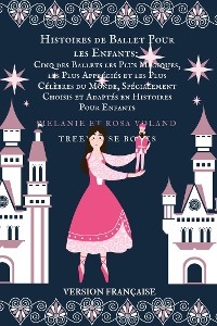 Histoires de Ballet Pour les Enfants: Cinq des Ballets les Plus Magiques, les Plus Appréciés et les Plus Célèbres du Monde, Spécialement Choisis et Adaptés en Histoires Pour Enfants - Melanie Voland, Rosa Voland