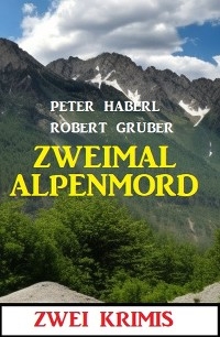 Zweimal Alpenmord: Zwei Krimis - Robert Gruber, Peter Haberl