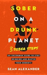 Sober On A Drunk Planet: 3 Sober Steps. An Uncommon Guide To Stop Drinking and Master Your Sobriety -  Sean Alexander