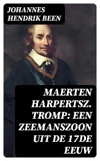 Maerten Harpertsz. Tromp: Een zeemanszoon uit de 17de eeuw - Johannes Hendrik Been