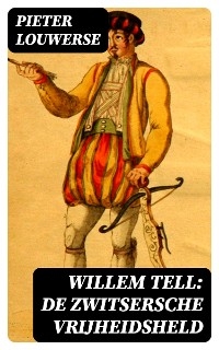 Willem Tell: De Zwitsersche vrijheidsheld - Pieter Louwerse