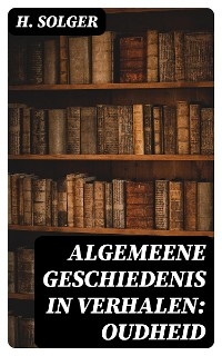 Algemeene Geschiedenis in Verhalen: Oudheid - H. Solger