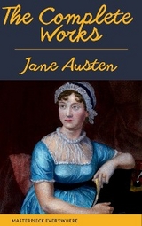 The Complete Works of Jane Austen: Sense and Sensibility, Pride and Prejudice, Mansfield Park, Emma, Northanger Abbey, Persuasion, Lady ... Sandition, and the Complete Juvenilia - Jane Austen, Masterpiece Everywhere