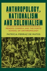 Anthropology, Nationalism and Colonialism -  Patricia Ferraz de Matos