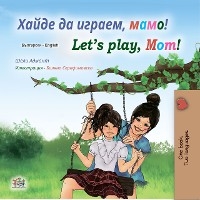 Хайде да играем, мамо! Let's Play, Mom! - Shelley Admont,  KidKiddos Books